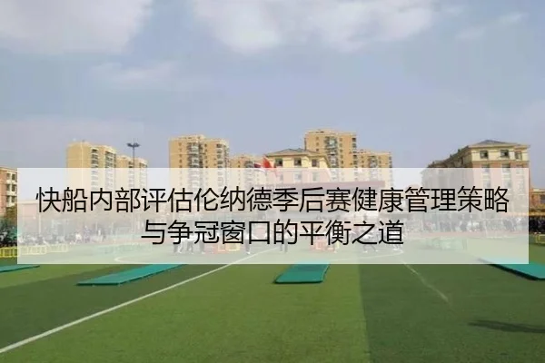 快船内部评估伦纳德季后赛健康管理策略与争冠窗口的平衡之道