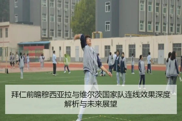 拜仁前瞻穆西亚拉与维尔茨国家队连线效果深度解析与未来展望