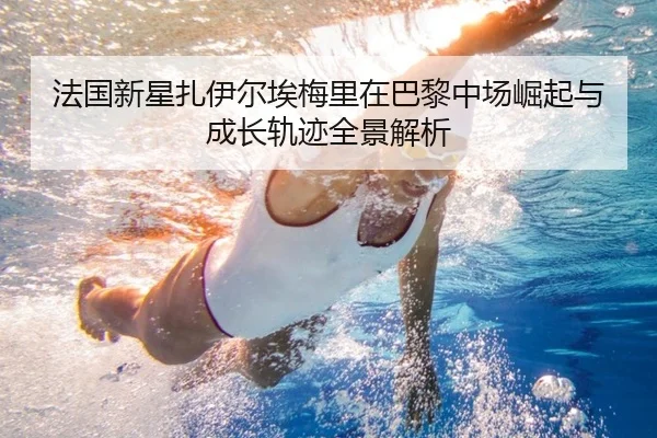 法国新星扎伊尔埃梅里在巴黎中场崛起与成长轨迹全景解析
