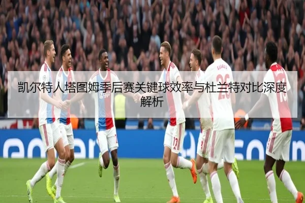 凯尔特人塔图姆季后赛关键球效率与杜兰特对比深度解析